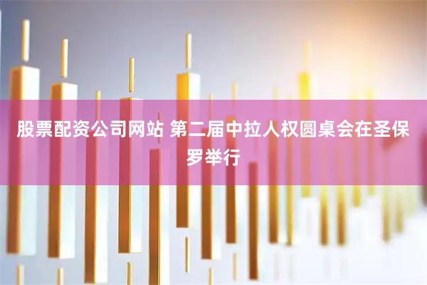 股票配资公司网站 第二届中拉人权圆桌会在圣保罗举行