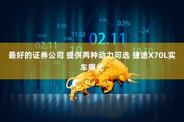 最好的证券公司 提供两种动力可选 捷途X70L实车曝光
